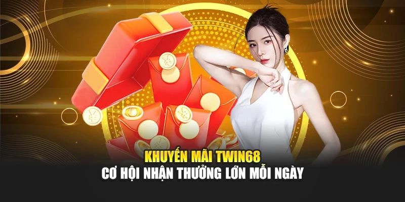 Khuyến Mãi TWIN68 - Cơ Hội Nhận Thưởng Lớn Mỗi Ngày